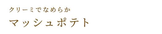 クリーミでなめらかマッシュポテト