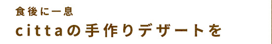 食後に一息Cittaので作りデザートを