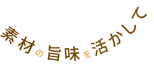 素材の旨味を活かして