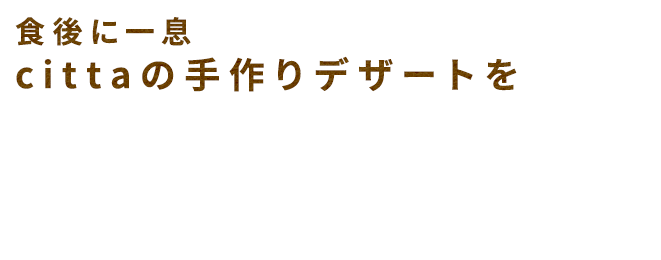 食後に一息Cittaので作りデザートを